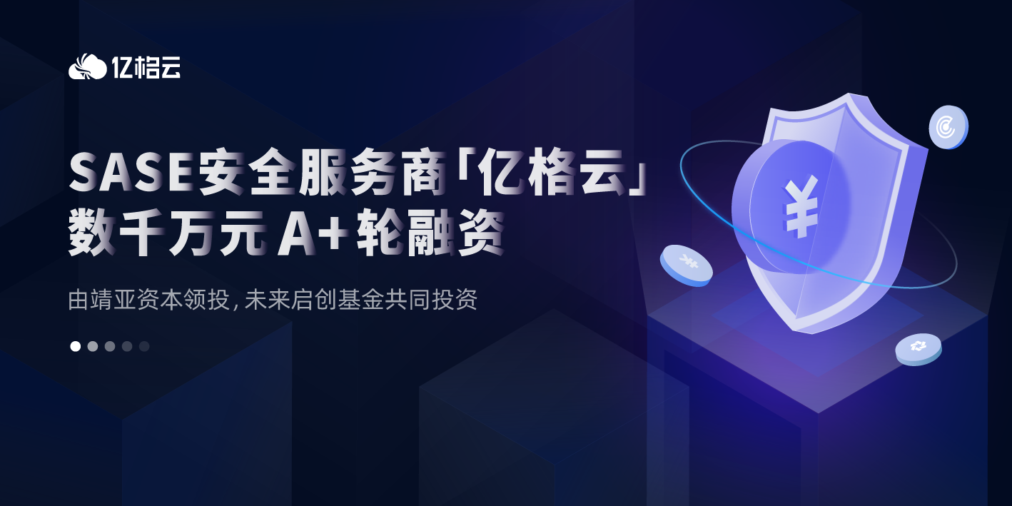 投融资丨一年融资三轮,SASE安全服务商「亿格云」获资本加持,完成数千万元A+轮融资 投融资丨一年融资三轮,SASE安全服务商「亿格云」获资本加持,完成数千万元A+轮融资